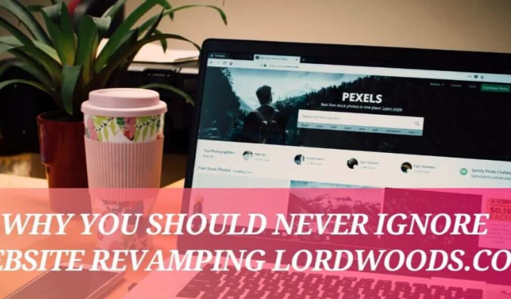 Why You Should Never Ignore Website Revamping LordWoods.com